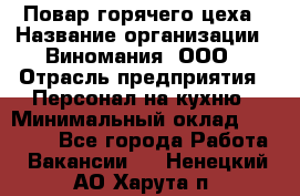 Повар горячего цеха › Название организации ­ Виномания, ООО › Отрасль предприятия ­ Персонал на кухню › Минимальный оклад ­ 40 000 - Все города Работа » Вакансии   . Ненецкий АО,Харута п.